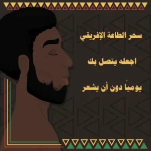 سحر الطاعة الإفريقي – اجعله يتصل بك يوميًا دون أن يشعر