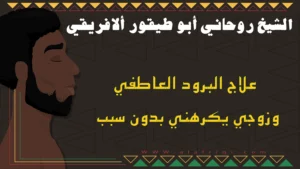 علاج البرود العاطفي وزوجي يكرهني بدون سبب مع الشيخ أبو طيفور الأفريقي
